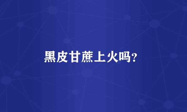 黑皮甘蔗上火吗？