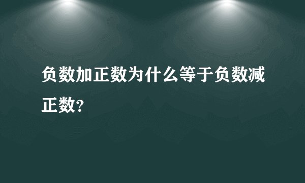 负数加正数为什么等于负数减正数？