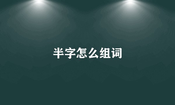 半字怎么组词