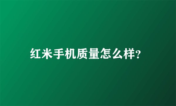 红米手机质量怎么样？