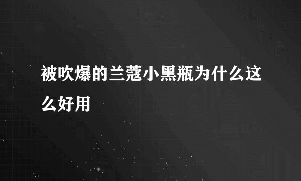 被吹爆的兰蔻小黑瓶为什么这么好用