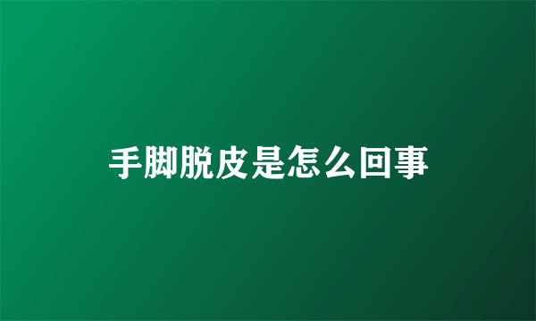 手脚脱皮是怎么回事