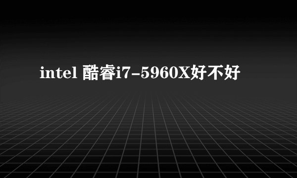 intel 酷睿i7-5960X好不好