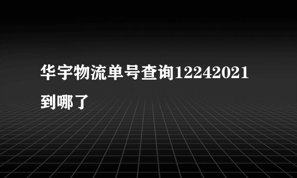 华宇物流单号查询12242021到哪了
