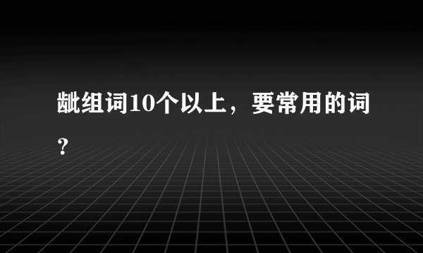 龇组词10个以上，要常用的词？