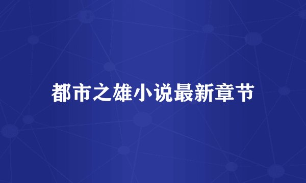 都市之雄小说最新章节