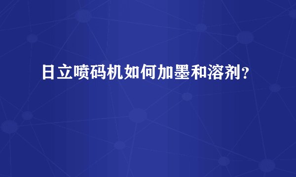 日立喷码机如何加墨和溶剂？