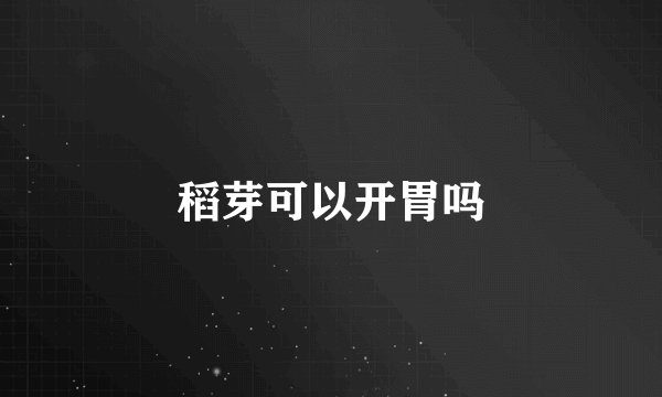 稻芽可以开胃吗