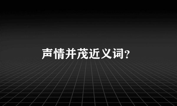 声情并茂近义词？
