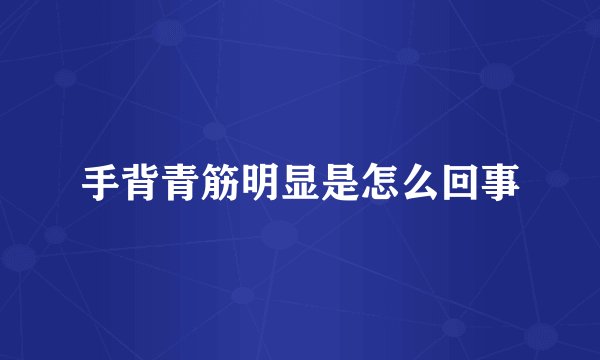 手背青筋明显是怎么回事