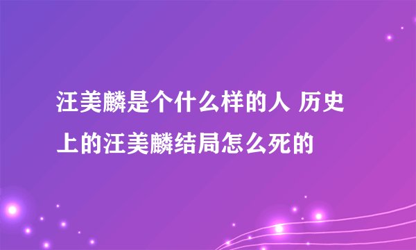 汪美麟是个什么样的人 历史上的汪美麟结局怎么死的