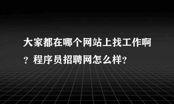 大家都在哪个网站上找工作啊？程序员招聘网怎么样？