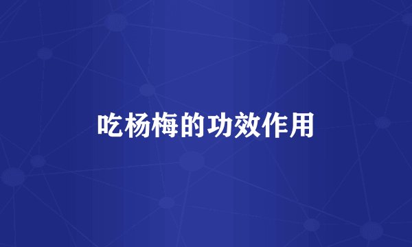 吃杨梅的功效作用