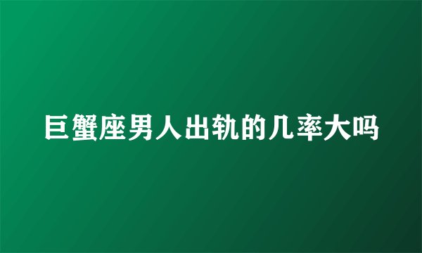 巨蟹座男人出轨的几率大吗