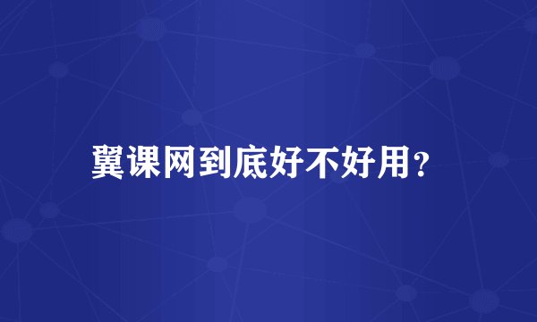 翼课网到底好不好用？