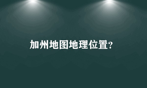 加州地图地理位置？