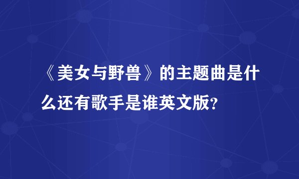 《美女与野兽》的主题曲是什么还有歌手是谁英文版？