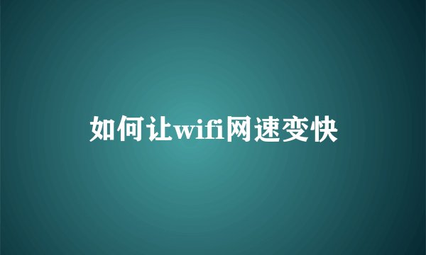 如何让wifi网速变快