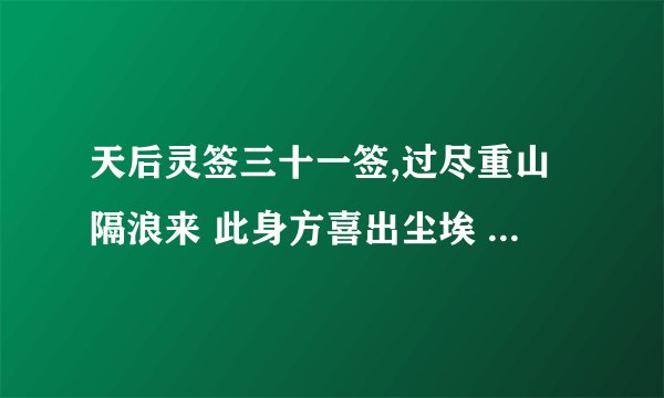天后灵签三十一签,过尽重山隔浪来 此身方喜出尘埃 一声霹雳雷霆震 直上云霄跨九垓 ，是什么意思?