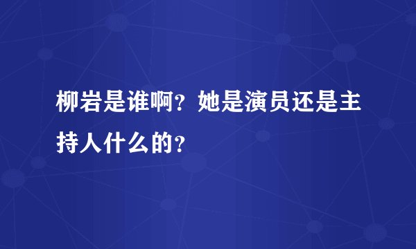 柳岩是谁啊？她是演员还是主持人什么的？