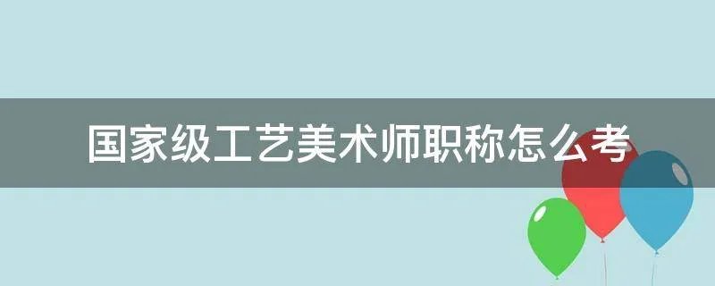 国家级工艺美术师职称怎么考