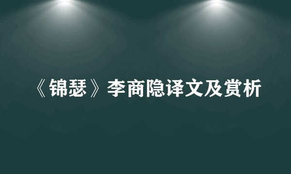 《锦瑟》李商隐译文及赏析