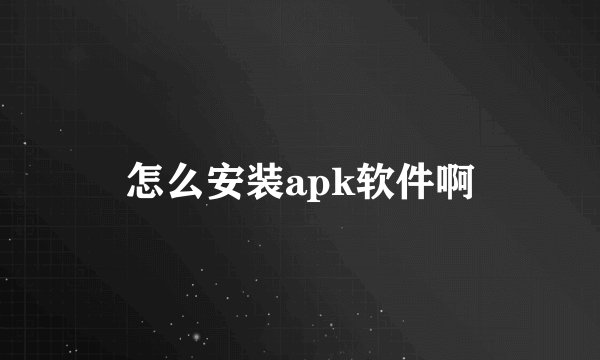 怎么安装apk软件啊