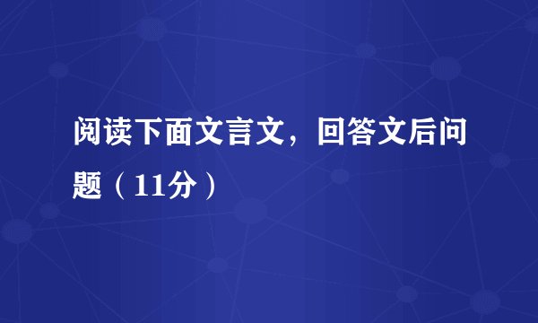阅读下面文言文，回答文后问题（11分）