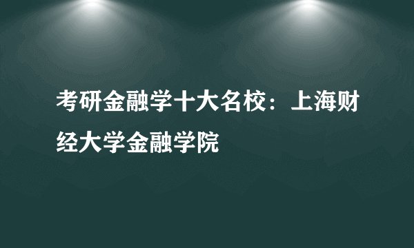 考研金融学十大名校：上海财经大学金融学院