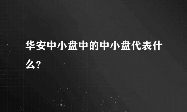 华安中小盘中的中小盘代表什么？