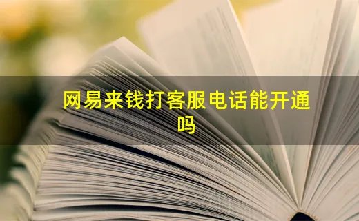 网易来钱打客服电话能开通吗