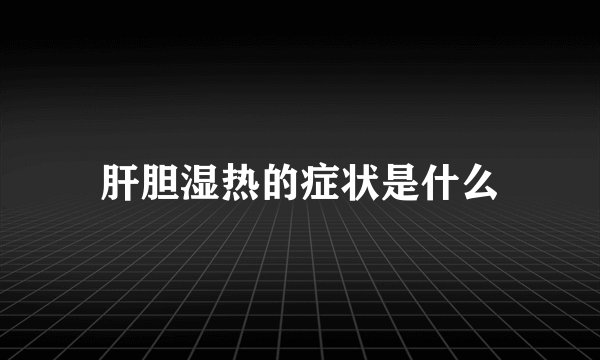 肝胆湿热的症状是什么