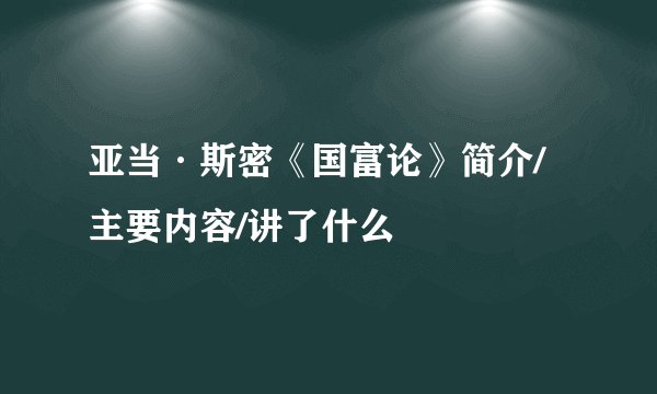 亚当·斯密《国富论》简介/主要内容/讲了什么