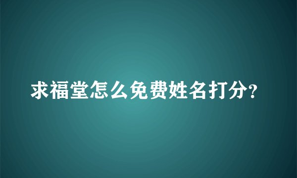 求福堂怎么免费姓名打分？