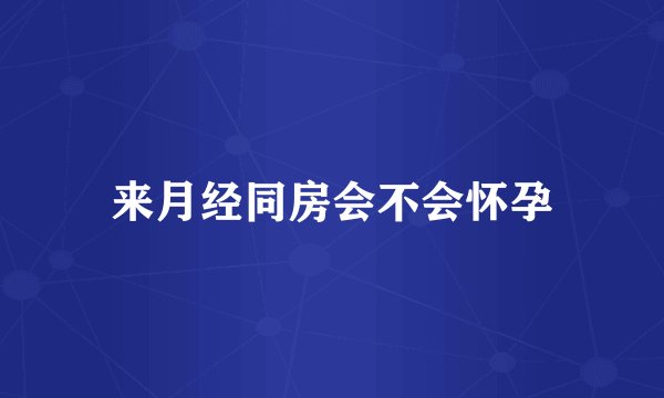 来月经同房会不会怀孕