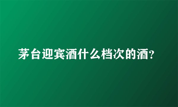 茅台迎宾酒什么档次的酒？