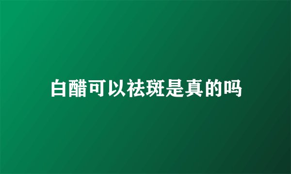 白醋可以祛斑是真的吗