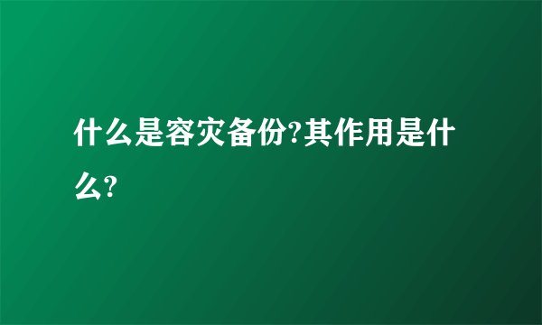 什么是容灾备份?其作用是什么?