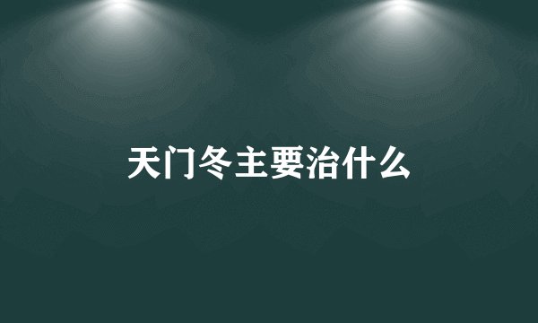 天门冬主要治什么