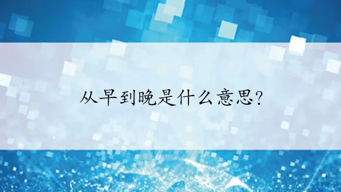 从早到晚是什么意思？
