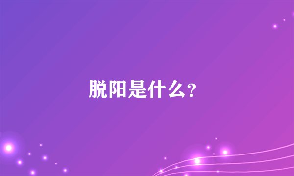 脱阳是什么？