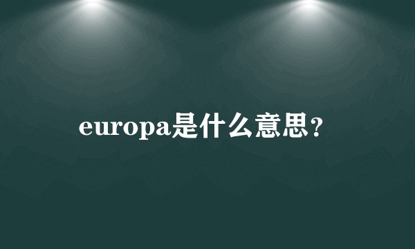 europa是什么意思？
