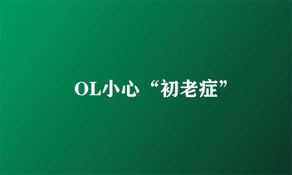 ​OL小心“初老症”