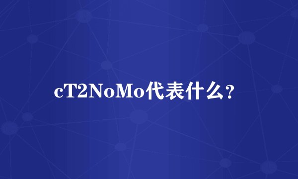 cT2NoMo代表什么？