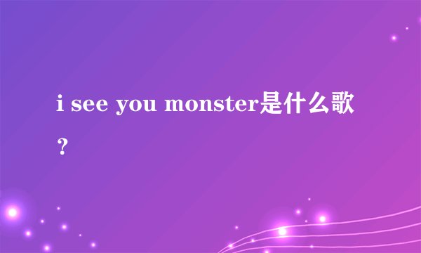 i see you monster是什么歌？