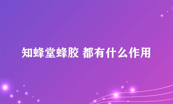 知蜂堂蜂胶 都有什么作用
