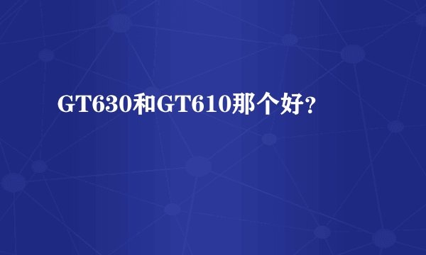 GT630和GT610那个好？