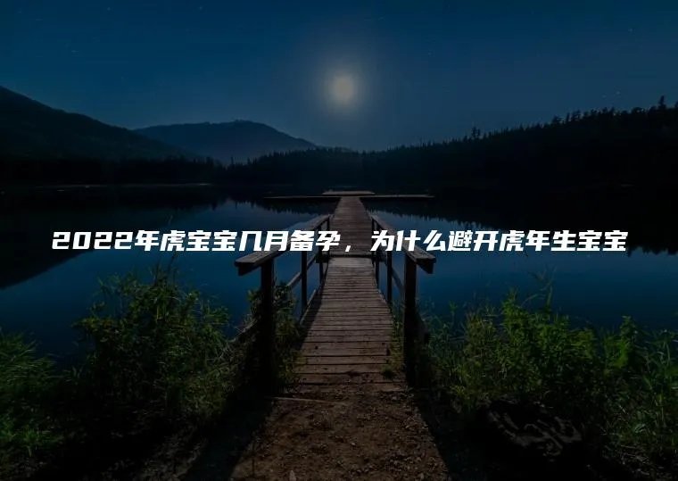 2022年虎宝宝几月备孕，为什么避开虎年生宝宝