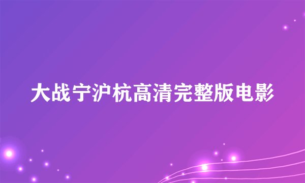 大战宁沪杭高清完整版电影