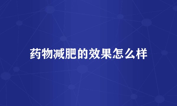 药物减肥的效果怎么样